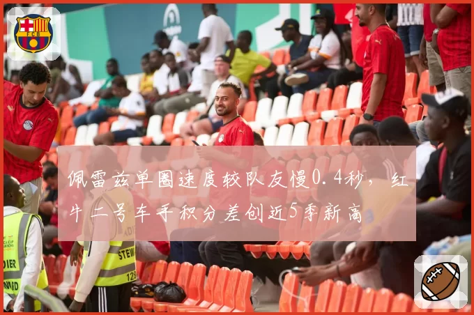 佩雷兹单圈速度较队友慢0.4秒，红牛二号车手积分差创近5季新高