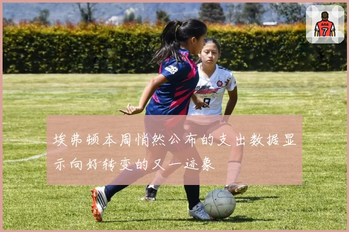 埃弗顿本周悄然公布的支出数据显示向好转变的又一迹象