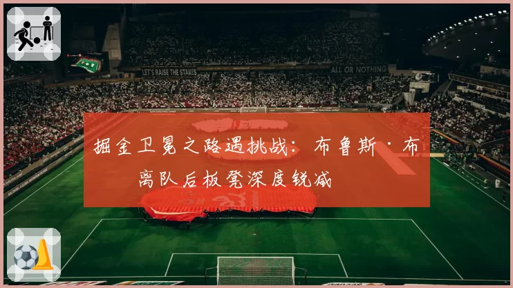 掘金卫冕之路遇挑战：布鲁斯·布朗离队后板凳深度锐减