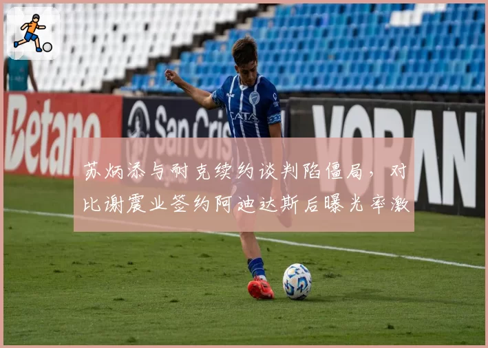 苏炳添与耐克续约谈判陷僵局，对比谢震业签约阿迪达斯后曝光率激增