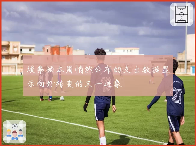 埃弗顿本周悄然公布的支出数据显示向好转变的又一迹象