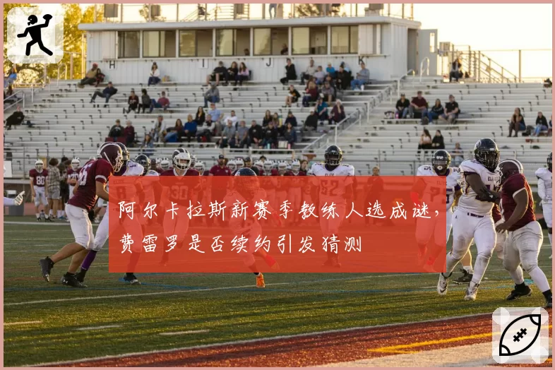 阿尔卡拉斯新赛季教练人选成谜，费雷罗是否续约引发猜测