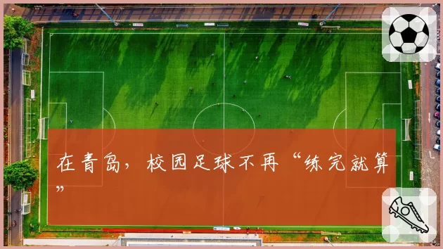 在青岛，校园足球不再“练完就算”