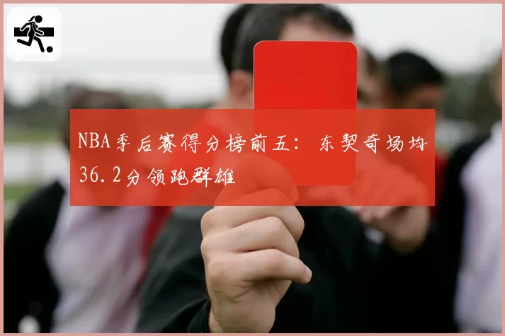NBA季后赛得分榜前五:东契奇场均36.2分领跑群雄