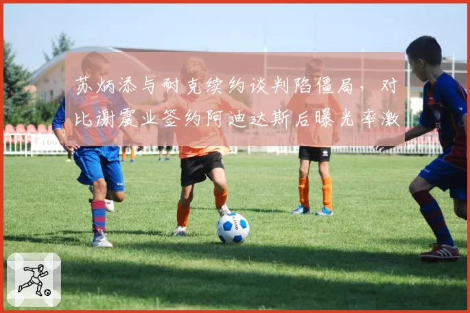 苏炳添与耐克续约谈判陷僵局，对比谢震业签约阿迪达斯后曝光率激增