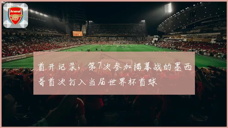 首开记录，第7次参加揭幕战的墨西哥首次打入当届世界杯首球