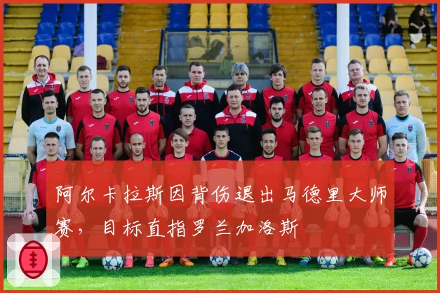 阿尔卡拉斯因背伤退出马德里大师赛，目标直指罗兰加洛斯