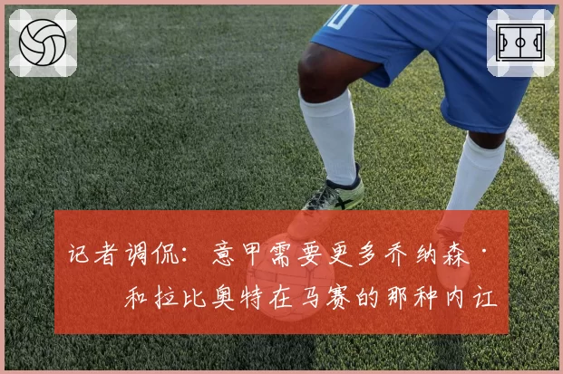 记者调侃：意甲需要更多乔纳森·罗和拉比奥特在马赛的那种内讧