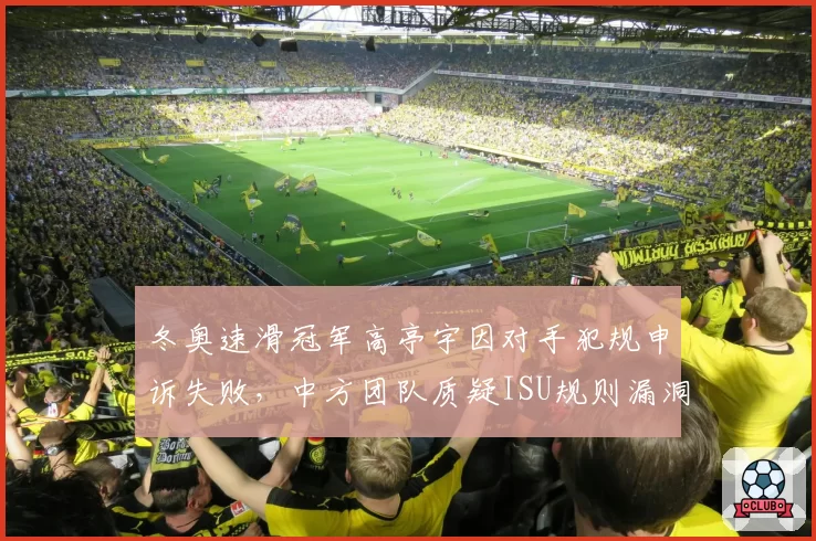 冬奥速滑冠军高亭宇因对手犯规申诉失败，中方团队质疑ISU规则漏洞