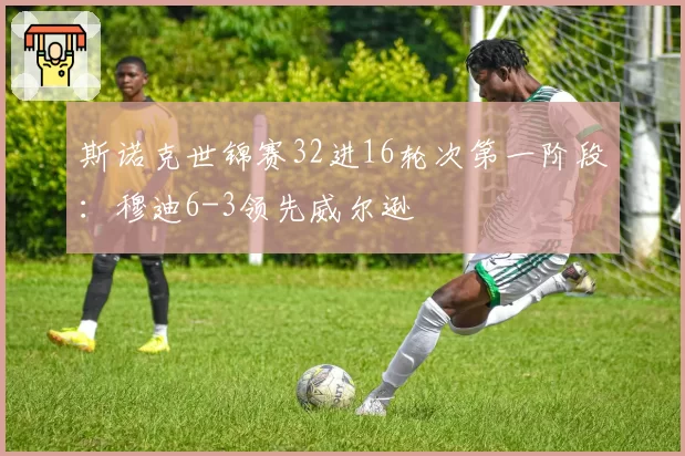 斯诺克世锦赛32进16轮次第一阶段：穆迪6-3领先威尔逊