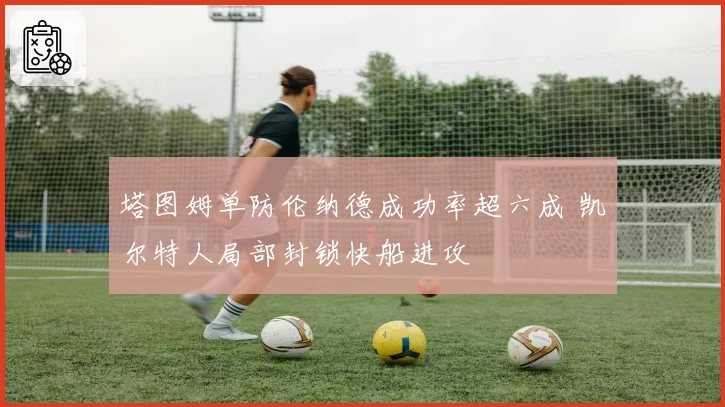 塔图姆单防伦纳德成功率超六成 凯尔特人局部封锁快船进攻