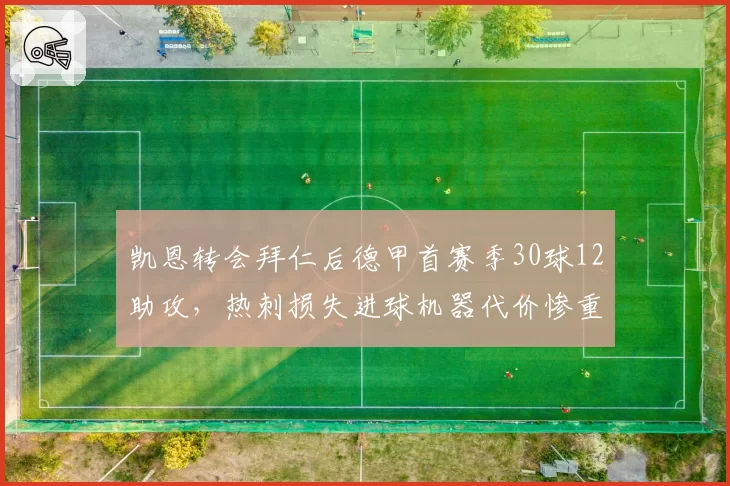 凯恩转会拜仁后德甲首赛季30球12助攻,热刺损失进球机器代价惨重