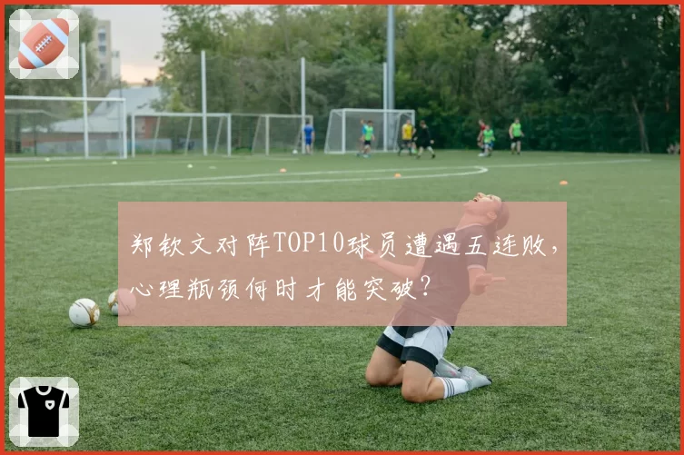 郑钦文对阵TOP10球员遭遇五连败，心理瓶颈何时才能突破？