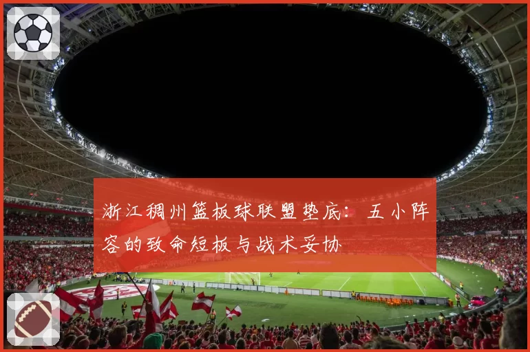 浙江稠州篮板球联盟垫底：五小阵容的致命短板与战术妥协