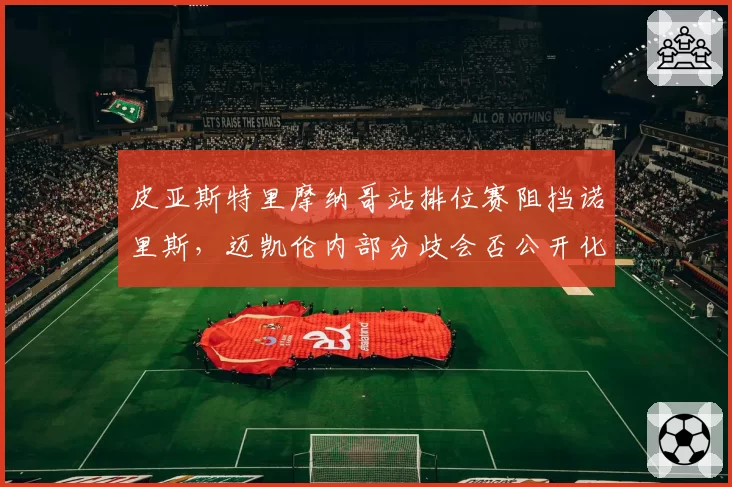 皮亚斯特里摩纳哥站排位赛阻挡诺里斯，迈凯伦内部分歧会否公开化？