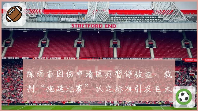 陈雨菲因伤申请医疗暂停被拒，裁判“拖延比赛”认定标准引发巨大争议？