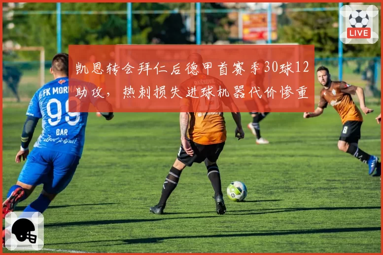 凯恩转会拜仁后德甲首赛季30球12助攻,热刺损失进球机器代价惨重