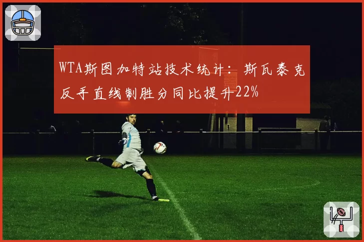 WTA斯图加特站技术统计：斯瓦泰克反手直线制胜分同比提升22%