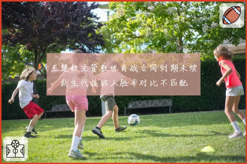 王楚钦主管教练肖战合同到期未续,新生代接班人胜率对比不匹配