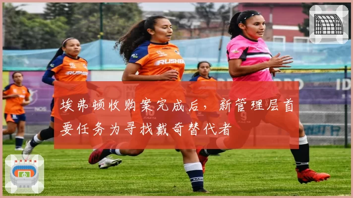 埃弗顿收购案完成后，新管理层首要任务为寻找戴奇替代者