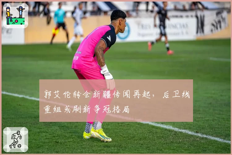 郭艾伦转会新疆传闻再起，后卫线重组或刷新争冠格局
